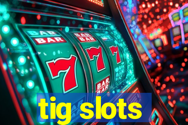 tig slots